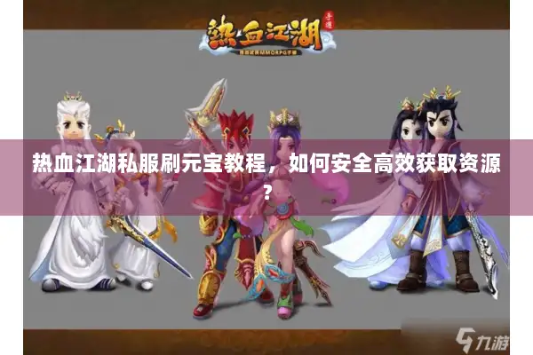 热血江湖私服刷元宝教程，如何安全高效获取资源？