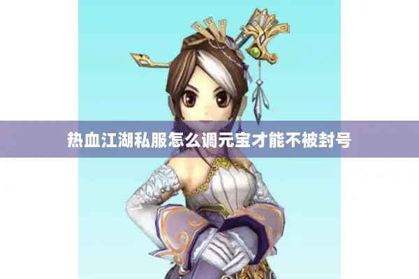 热血江湖私服怎么调元宝才能不被封号 热血江湖私服怎么调元宝才能不被封号