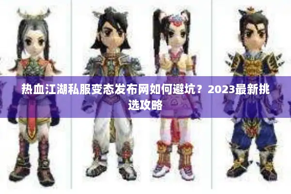 热血江湖私服变态发布网如何避坑？2023最新挑选攻略