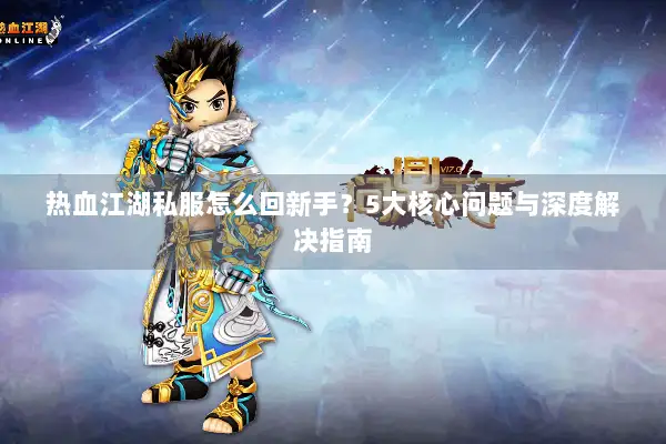 热血江湖私服怎么回新手？5大核心问题与深度解决指南