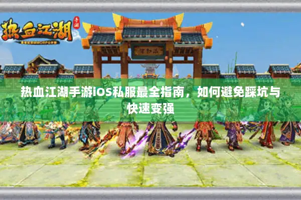 热血江湖手游iOS私服最全指南，如何避免踩坑与快速变强