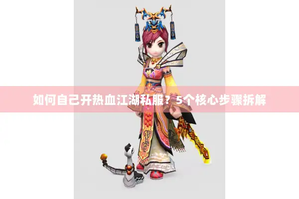如何自己开热血江湖私服?5个核心步骤拆解 如何自己开热血江湖私服?5个核心步骤拆解