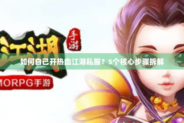 如何自己开热血江湖私服?5个核心步骤拆解 如何自己开热血江湖私服?5个核心步骤拆解