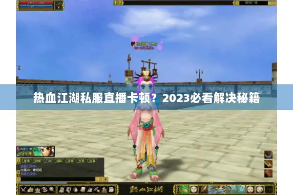 热血江湖私服直播卡顿？2023必看解决秘籍