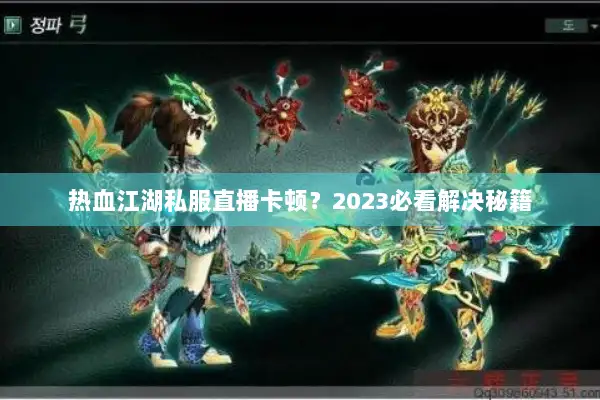 热血江湖私服直播卡顿？2023必看解决秘籍