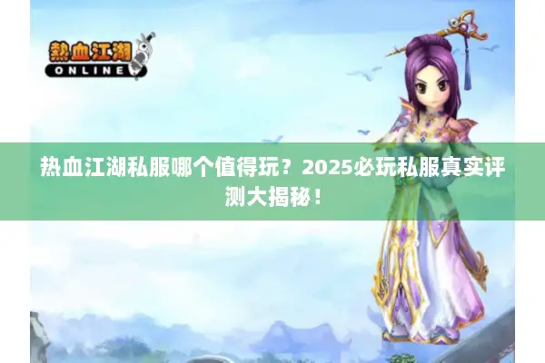 热血江湖私服哪个值得玩?2025必玩私服真实评测大揭秘! 热血江湖私服哪个值得玩?2025必玩私服真实评测大揭秘!