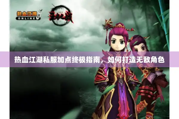 热血江湖私服加点终极指南，如何打造无敌角色