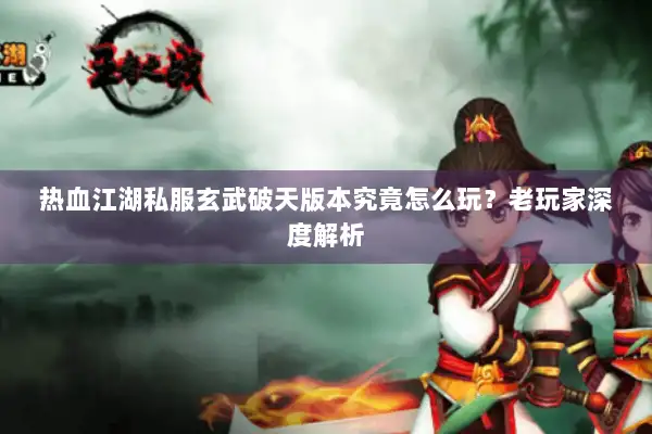 热血江湖私服玄武破天版本究竟怎么玩？老玩家深度解析