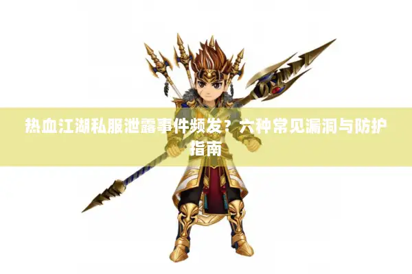 热血江湖私服泄露事件频发？六种常见漏洞与防护指南