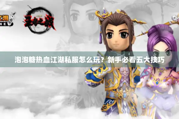泡泡糖热血江湖私服怎么玩？新手必看五大技巧