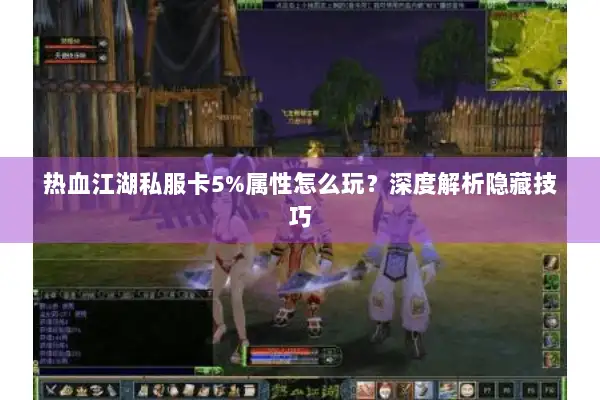 热血江湖私服卡5%属性怎么玩?深度解析隐藏技巧 热血江湖私服卡5%属性怎么玩?深度解析隐藏技巧