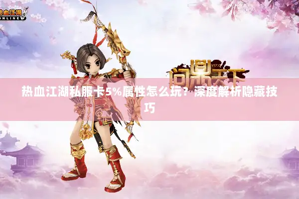 热血江湖私服卡5%属性怎么玩?深度解析隐藏技巧 热血江湖私服卡5%属性怎么玩?深度解析隐藏技巧