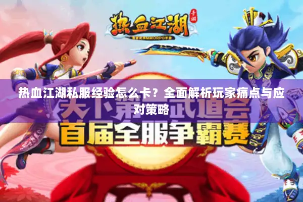 热血江湖私服经验怎么卡？全面解析玩家痛点与应对策略