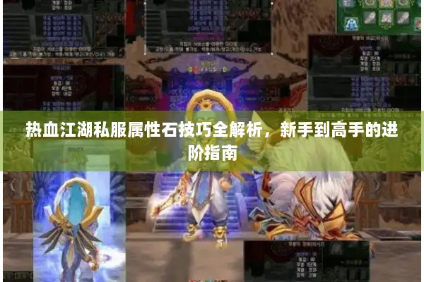 热血江湖私服属性石技巧全解析，新手到高手的进阶指南