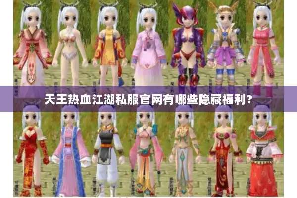 天王热血江湖私服官网有哪些隐藏福利? 天王热血江湖私服官网有哪些隐藏福利?