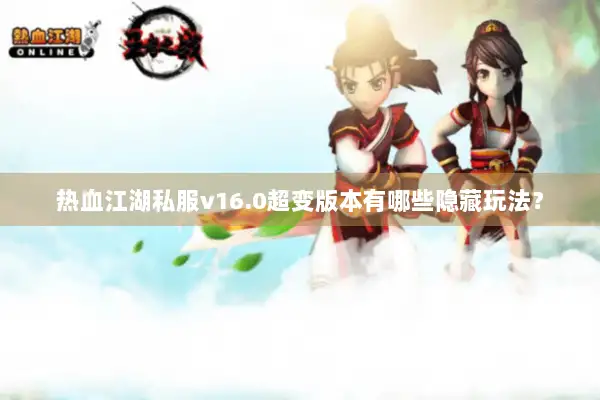 热血江湖私服v16.0超变版本有哪些隐藏玩法？