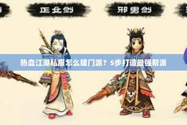热血江湖私服怎么建门派？5步打造最强帮派