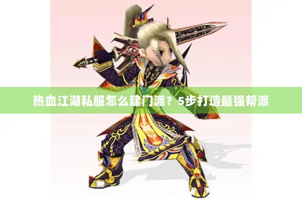 热血江湖私服怎么建门派？5步打造最强帮派