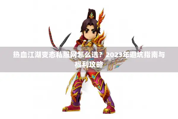 热血江湖变态私服网怎么选？2023年避坑指南与福利攻略