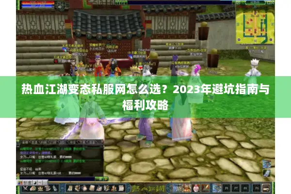 热血江湖变态私服网怎么选？2023年避坑指南与福利攻略