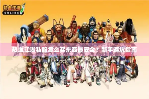 热血江湖私服怎么买东西最安全？新手避坑指南
