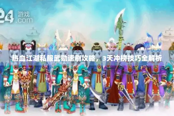 热血江湖私服武勋速刷攻略，3天冲榜技巧全解析