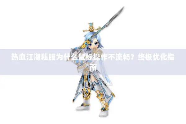 热血江湖私服为什么鼠标操作不流畅？终极优化指南
