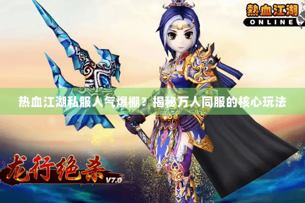 热血江湖私服人气爆棚？揭秘万人同服的核心玩法