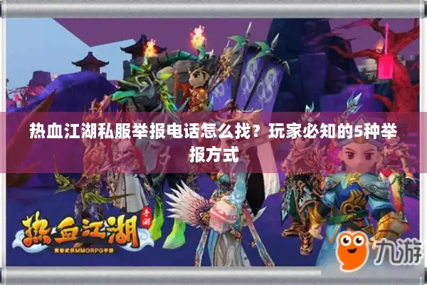 热血江湖私服举报电话怎么找？玩家必知的5种举报方式