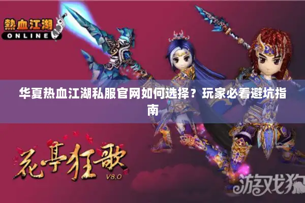 华夏热血江湖私服官网如何选择？玩家必看避坑指南