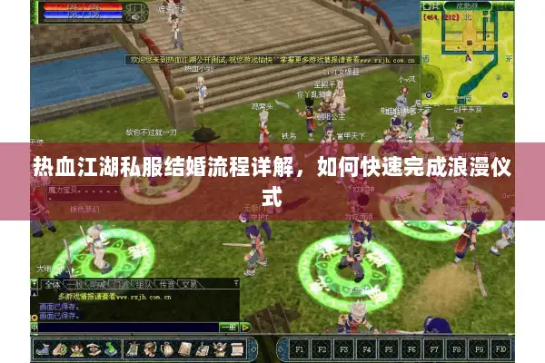 热血江湖私服结婚流程详解,如何快速完成浪漫仪式 热血江湖私服结婚流程详解,如何快速完成浪漫仪式