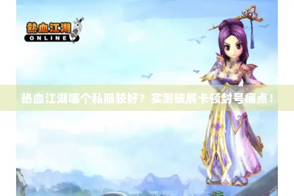 热血江湖哪个私服较好?实测破解卡顿封号痛点! 热血江湖哪个私服较好?实测破解卡顿封号痛点!