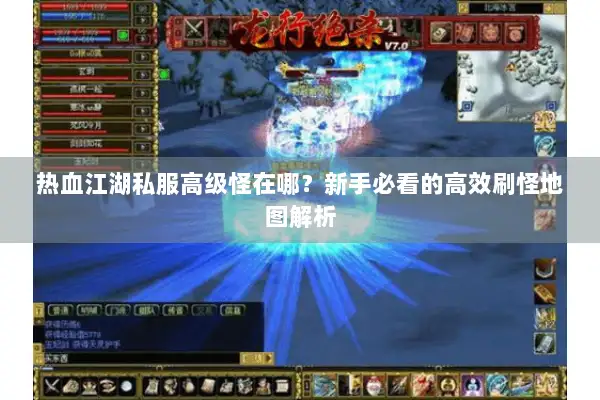 热血江湖私服高级怪在哪？新手必看的高效刷怪地图解析