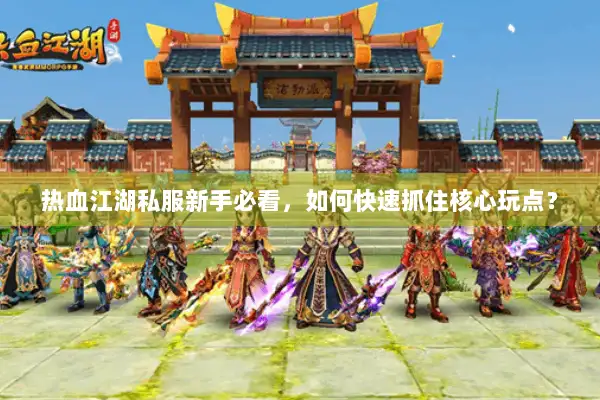 热血江湖私服新手必看，如何快速抓住核心玩点？