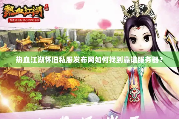 热血江湖怀旧私服发布网如何找到靠谱服务器？