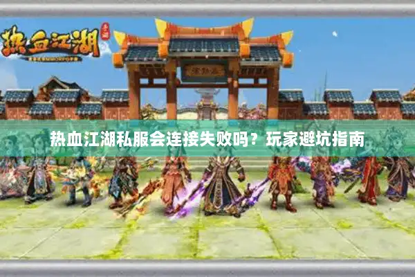 热血江湖私服会连接失败吗?玩家避坑指南 热血江湖私服会连接失败吗?玩家避坑指南