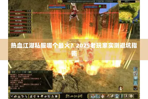 热血江湖私服哪个最火？2025老玩家实测避坑指南