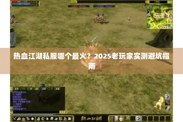 热血江湖私服哪个最火？2025老玩家实测避坑指南