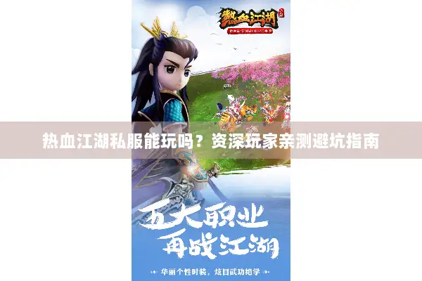 热血江湖私服能玩吗？资深玩家亲测避坑指南