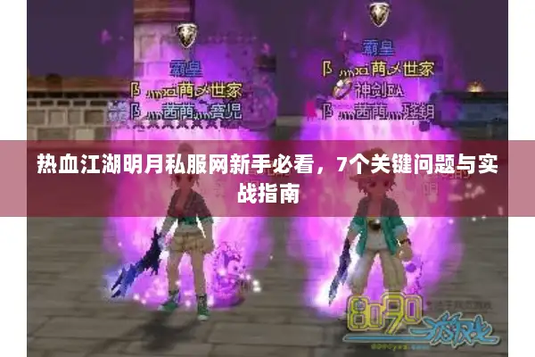 热血江湖明月私服网新手必看，7个关键问题与实战指南