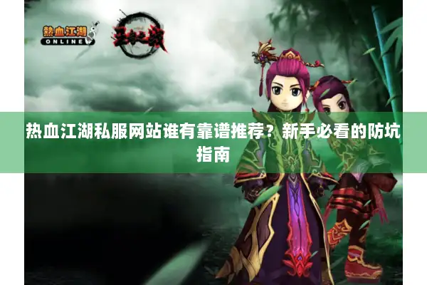 热血江湖私服网站谁有靠谱推荐？新手必看的防坑指南
