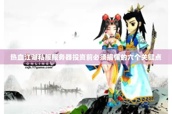 热血江湖私服服务器投资前必须搞懂的六个关键点