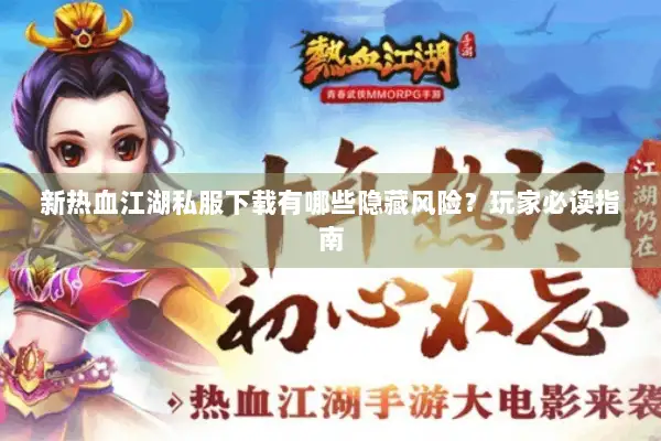 新热血江湖私服下载有哪些隐藏风险？玩家必读指南