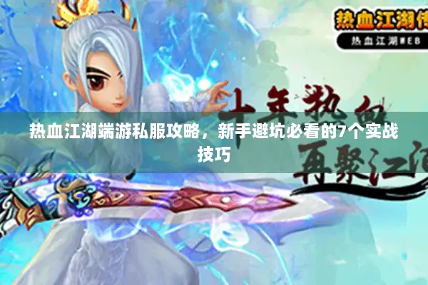 热血江湖端游私服攻略,新手避坑必看的7个实战技巧 热血江湖端游私服攻略,新手避坑必看的7个实战技巧
