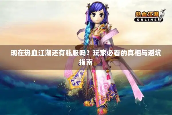 现在热血江湖还有私服吗？玩家必看的真相与避坑指南
