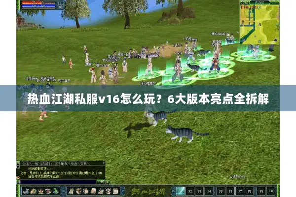 热血江湖私服v16怎么玩？6大版本亮点全拆解