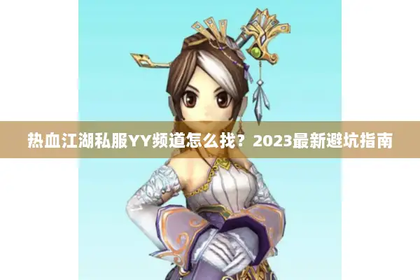 热血江湖私服YY频道怎么找？2023最新避坑指南