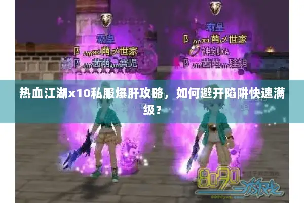 热血江湖x10私服爆肝攻略，如何避开陷阱快速满级？