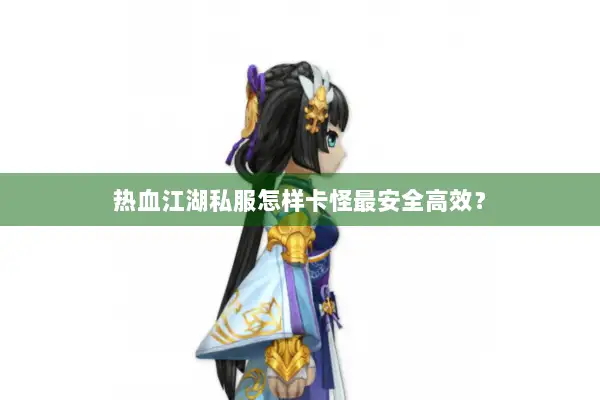 热血江湖私服怎样卡怪最安全高效？