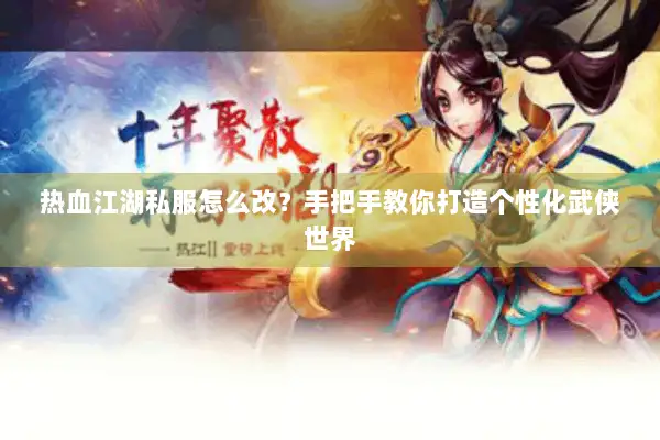 热血江湖私服怎么改？手把手教你打造个性化武侠世界